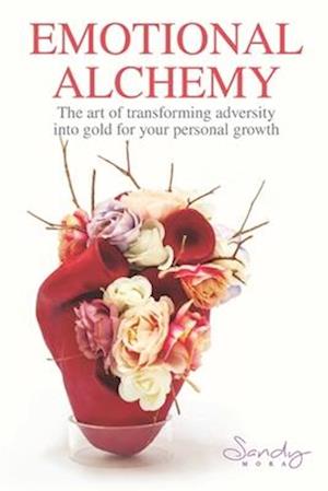 EMOTIONAL ALCHEMY: The art of transforming adversity into gold for your personal growth