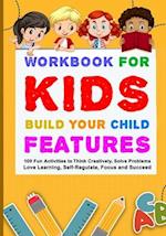 WORKBOOK FOR KIDS BUILD YOUR CHILD FEATURES: 100 Fun Activities To Think Creatively, Solve Problems, Love Learning, Self-Regulate, Focus And Succeed 