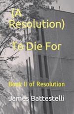 (A Resolution) To Die For: Book II of Resolution 