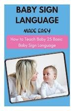 Baby Sign Language Made Easy - How to Teach Baby 25 Basic Baby Sign Language 