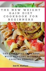 The New Weight Gain Diet Cookbook For Beginners: The Essential Cookbook With Healthy Weight Gaining Recipes 