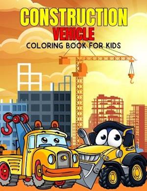 Construction Vehicle Coloring Book for Kids: Fun and Relaxing Excavator, Dump Truck Coloring Activity Book for Boys, Toddler, Preschooler & Kids | Age