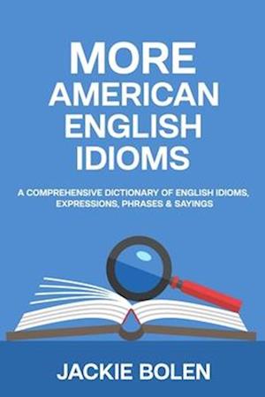 More American English Idioms: A Comprehensive Dictionary of English Idioms, Expressions, Phrases & Sayings