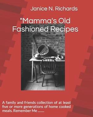 "Mamma's Old Fashioned Recipes : A family and friends collection of at least five or more generations of home cooked meals. Remember Me ........