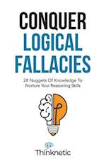 Conquer Logical Fallacies: 28 Nuggets Of Knowledge To Nurture Your Reasoning Skills 