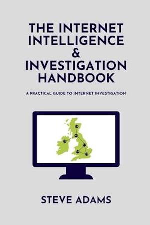 The Internet Intelligence & Investigation Handbook: A practical guide to Internet Investigation