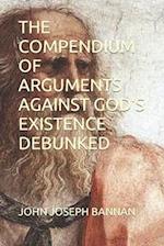 THE COMPENDIUM OF ARGUMENTS AGAINST GOD'S EXISTENCE DEBUNKED 