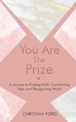 You Are The Prize: A Journey to Finding Faith, Confronting Fear and Recognizing Worth 