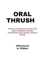 ORAL THRUSH: Simple Household Guide for Oral Candida Thrush Treatment and White Tongue Relief 