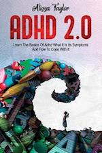 ADHD 2.0: Learn the Basics Of Adhd, What It Is Its, Symptoms And How To cope With It 