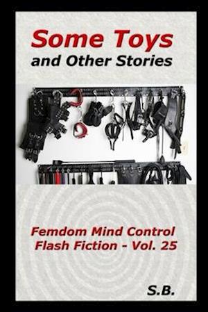 Some Toys and Other Stories: Femdom Mind Control Flash Fiction - Vol. 25