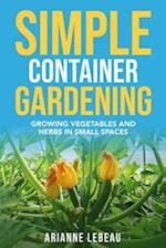 Simple Container Gardening: Growing Vegetables and Herbs in Small Spaces 