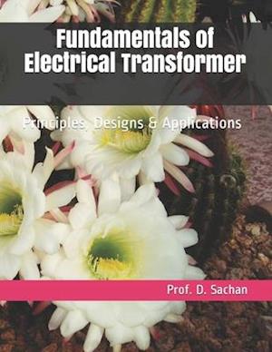 Fundamentals of Electrical Transformer : Principles, Designs & Applications