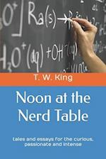 Noon at the Nerd Table: tales and essays for the curious, passionate and intense 