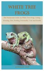 White Tree Frog: The Paramount Guide On White Tree Frogs, Caring, Housing, Diet, Feeding, Personality, Cost And Health 