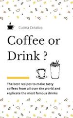 Coffee or Drink?: the best recipes to make tasty coffees from all over the world and replicate the most famous drinks 