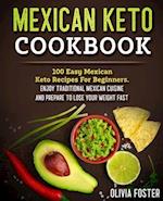 Mexican Keto Cookbook: 100 Easy Mexican Keto Recipes For Beginners. Enjoy Traditional Mexican Cuisine and Prepare To Lose Your Weight Fast 