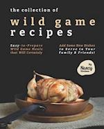 The Collection of Wild Game Recipes: Easy-to-Prepare Wild Game Meals that Will Certainly Add Some New Dishes to Serve to Your Family & Friends! 