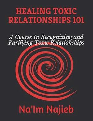 HEALING TOXIC RELATIONSHIPS 101: A Course In Recognizing and Purifying Toxic Relationships