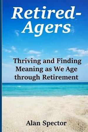 Retired-Agers: Thriving and Finding Meaning as We Age through Retirement