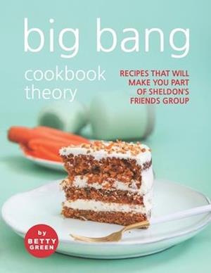 Big Bang Cookbook Theory: Recipes That Will Make You Part of Sheldon's Friends Group