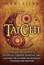 Tai Chi: Unlocking the Power of an Internal Chinese Martial Art, Including the 24 Forms and Meditation Techniques for Beginners 