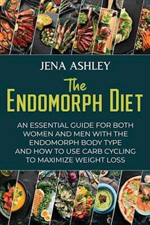 The Endomorph Diet: An Essential Guide for Both Women and Men with the Endomorph Body Type and How to Use Carb Cycling to Maximize Weight Loss