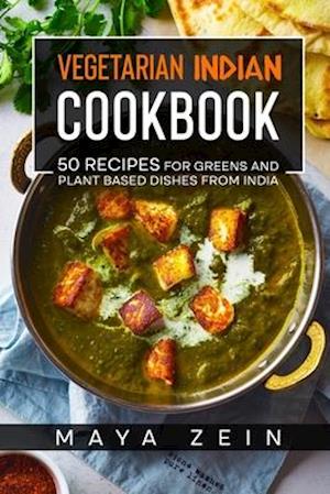 Vegetarian Indian Cookbook: 50 Recipes For Greens And Plant Based Dishes From India