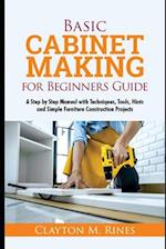 Basic Cabinet Making for Beginners Guide: A Step-by-Step Manual with Techniques, Tools, Hints and Simple Furniture Construction Projects 