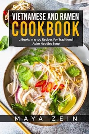 Vietnamese And Ramen Cookbook: 2 Books In 1: 100 Recipes For Traditional Asian Noodles Soup