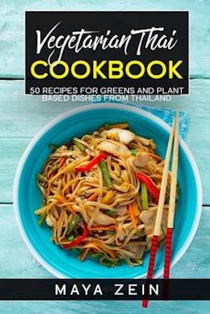 Vegetarian Thai Cookbook: 50 Recipes For Greens And Plant Based Dishes From Thailand