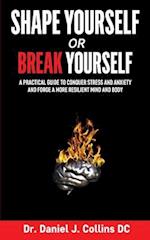 Shape Yourself or Break Yourself: A Practical Guide to Conquer Stress and Anxiety and Forge a More Resilient Mind and Body 
