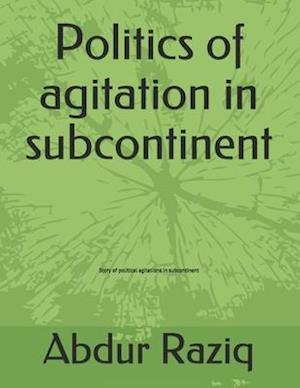 Politics of agitation in subcontinent: Story of political agitations in subcontinent