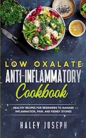 Low Oxalate Anti-Inflammatory Cookbook: Healthy Recipes for Beginners to Manage Inflammation,Pain, and Kidney Stones