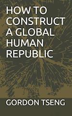 HOW TO CONSTRUCT A GLOBAL HUMAN REPUBLIC 