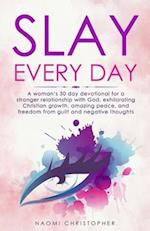 Slay Every Day: A Woman's 30 Day Devotional For A Stronger Relationship With God, Exhilarating Christian Growth, Amazing Peace And Freedom From Guilt 