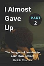 I Almost Gave Up Part 2: The Dangers of Leaning To Your Own Desires 