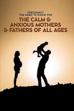Pregnancy The Need To Know for The Calm & Anxious Mothers & Fathers All Ages 