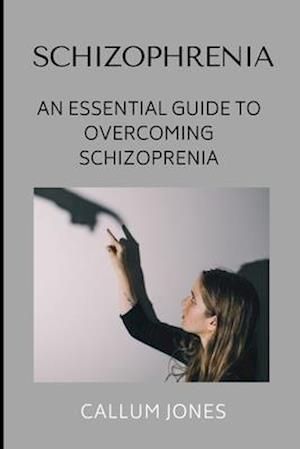 Schizophrenia: An Essential Guide to Overcoming Schizophrenia