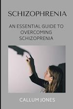 Schizophrenia: An Essential Guide to Overcoming Schizophrenia 