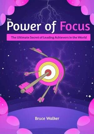 The Power of Focus Bruce Walker: The Ultimate Secret of Leading Achievers in the World