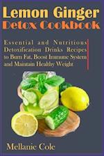 Lemon Ginger Detox Cookbook: Essential and Nutritious Detoxification Drinks Recipes to Burn Fat, Boost Immune System and Maintain Healthy Weight 