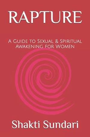 RAPTURE: A Guide to Sexual & Spiritual Awakening for Women