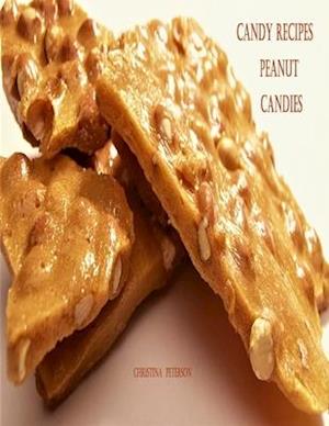 CANDY RECIPES, PEANUT CANDIES: 41 Different Recipes, 15 Peanut Brittle, 20 Peanut Butter, 1 Ice Cream Topping, 5 Coated Nuts