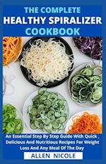 The Complete Healthy Spiralizer Cookbook : An Essential Step By Step Guide With Quick , Delicious And Nutritious Recipes For Weight Loss And Any Meal 