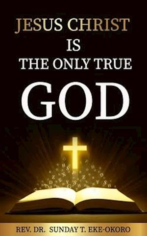 JESUS CHRIST IS THE ONLY TRUE GOD