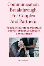 Communication Breakthrough For Couples And Partners: 18 super secrets to transform your relationship with just conversation 