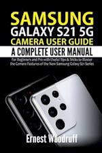 Samsung Galaxy S21 5G Camera User Guide: A Complete User Manual for Beginners and Pro with Useful Tips & Tricks to Master the Camera Features of the N