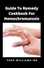 GUIDE TO REMEDY COOKBOOK FOR HEMOCHROMATOSIS: The Effective Guide To Nutritional Meal Plan For Reducing Iron Intake In Your Diet & Feel Healthy 