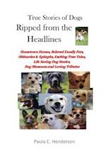 True Stories of Dogs Ripped from the Headlines: Hometown Heroes, Beloved Family Pets, Obituaries & Epitaphs, Exciting True Tales, Life Saving Dog Stor
